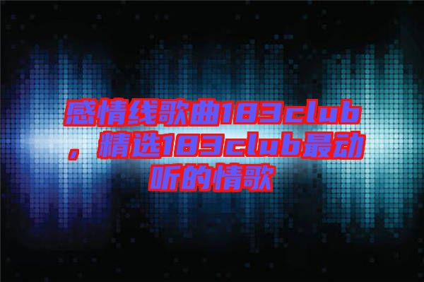 感情線歌曲183club，精選183club最動聽的情歌