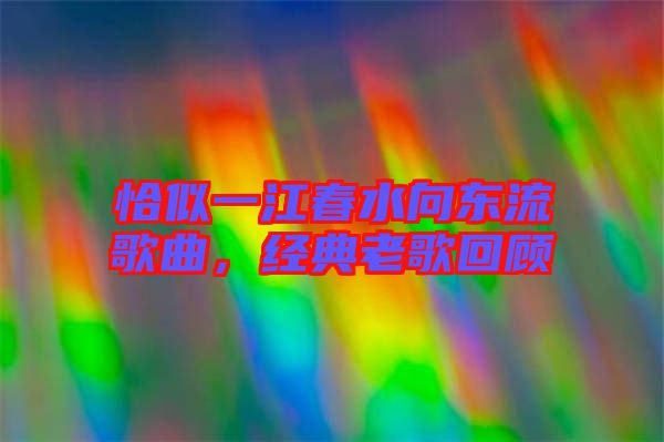 恰似一江春水向東流歌曲，經(jīng)典老歌回顧