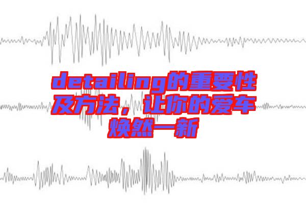 detailing的重要性及方法，讓你的愛車煥然一新