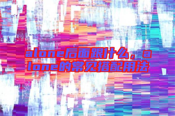 alone后面跟什么，alone的常見搭配用法