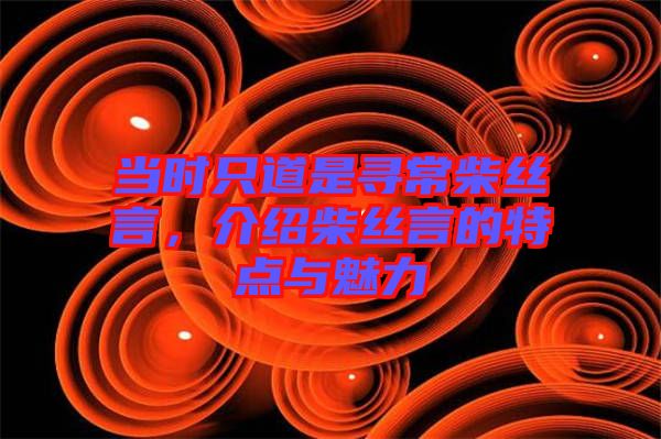 當時只道是尋常柴絲言，介紹柴絲言的特點與魅力