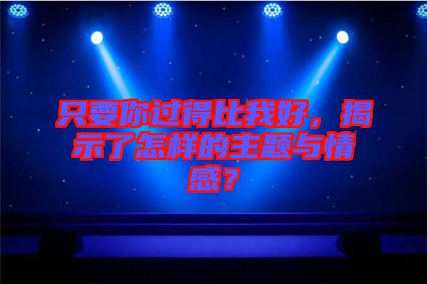 只要你過(guò)得比我好，揭示了怎樣的主題與情感？