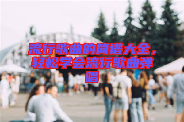 流行歌曲的簡譜大全，輕松學會流行歌曲彈唱