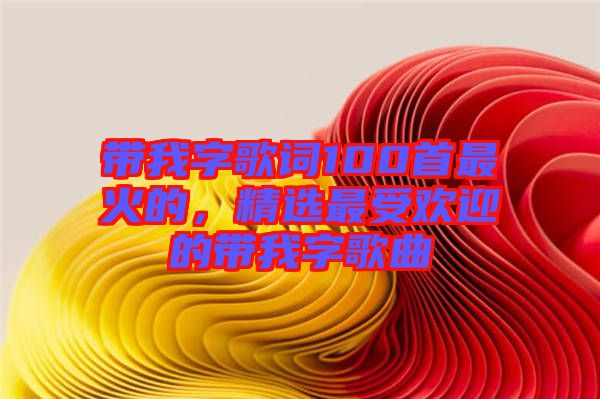 帶我字歌詞100首最火的，精選最受歡迎的帶我字歌曲