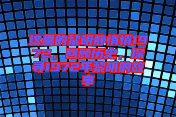 這里的黎明靜悄悄1972，回顧歷史，探尋1972年黎明的故事