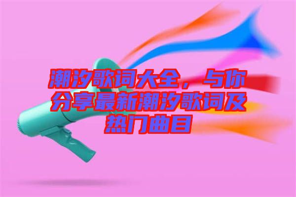 潮汐歌詞大全，與你分享最新潮汐歌詞及熱門曲目