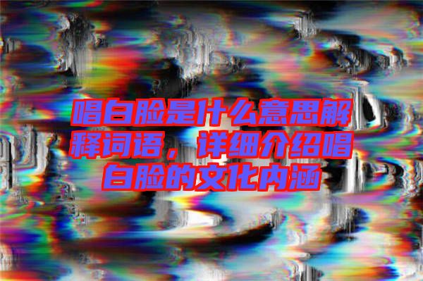 唱白臉是什么意思解釋詞語，詳細(xì)介紹唱白臉的文化內(nèi)涵