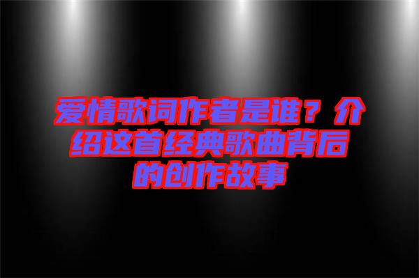 愛情歌詞作者是誰？介紹這首經(jīng)典歌曲背后的創(chuàng)作故事