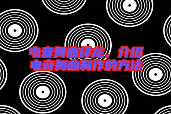 電音舞曲繹龍，介紹電音舞曲制作的方法