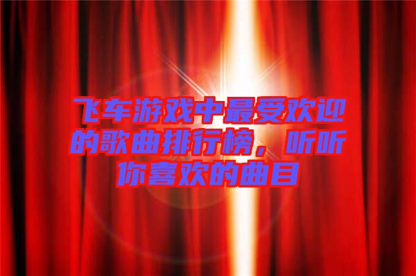 飛車游戲中最受歡迎的歌曲排行榜，聽聽你喜歡的曲目