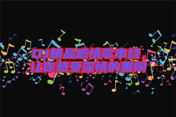 DJ精品感情歌串燒，讓你感受深情的熏陶