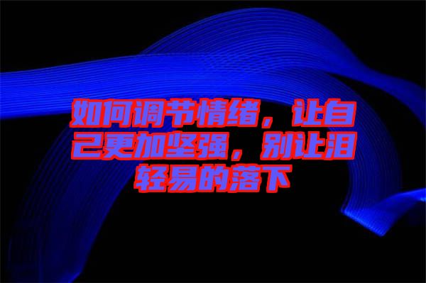 如何調(diào)節(jié)情緒，讓自己更加堅強，別讓淚輕易的落下