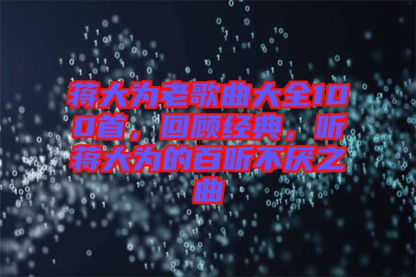 蔣大為老歌曲大全100首，回顧經(jīng)典，聽蔣大為的百聽不厭之曲