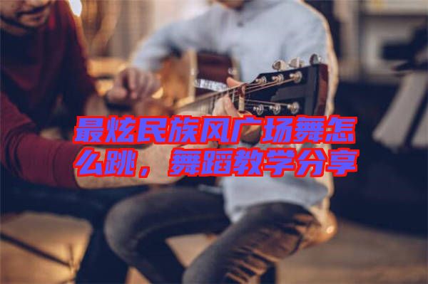 最炫民族風(fēng)廣場舞怎么跳，舞蹈教學(xué)分享