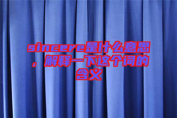 sincere是什么意思，解釋一下這個(gè)詞的含義