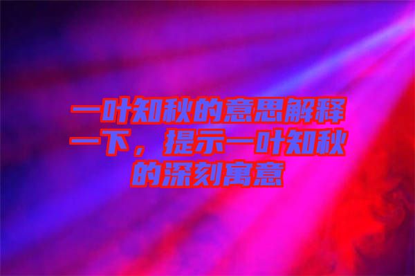 一葉知秋的意思解釋一下，提示一葉知秋的深刻寓意