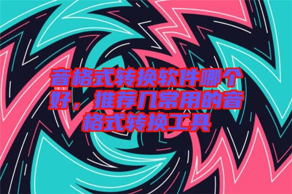 音格式轉(zhuǎn)換軟件哪個好，推薦幾常用的音格式轉(zhuǎn)換工具
