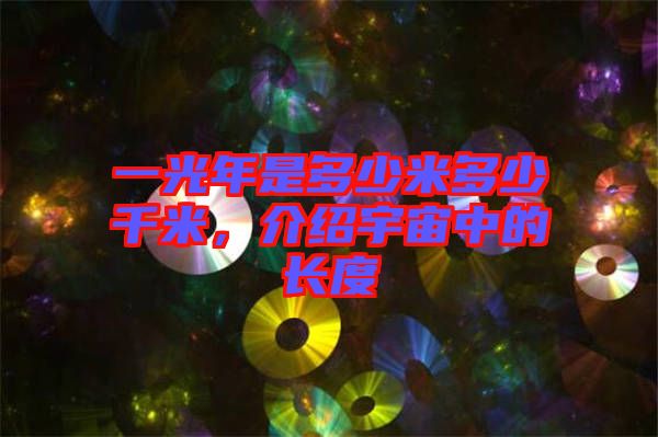 一光年是多少米多少千米，介紹宇宙中的長(zhǎng)度
