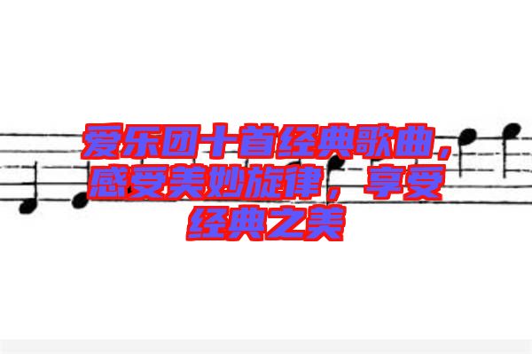 愛樂團十首經(jīng)典歌曲，感受美妙旋律，享受經(jīng)典之美