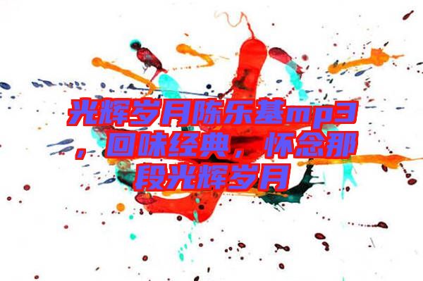 光輝歲月陳樂基mp3，回味經(jīng)典，懷念那段光輝歲月