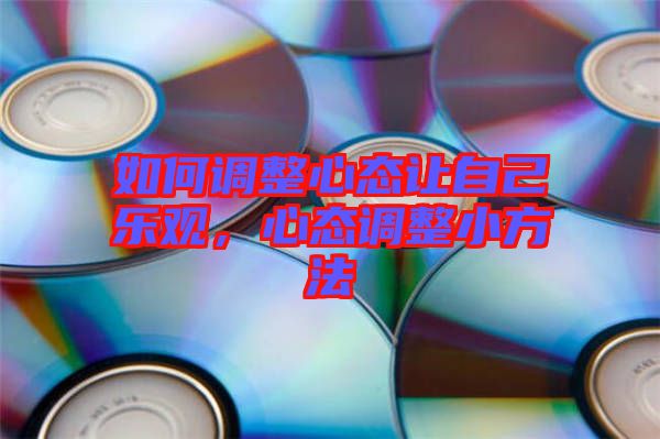 如何調(diào)整心態(tài)讓自己樂(lè)觀，心態(tài)調(diào)整小方法