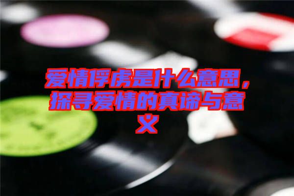愛情俘虜是什么意思，探尋愛情的真諦與意義