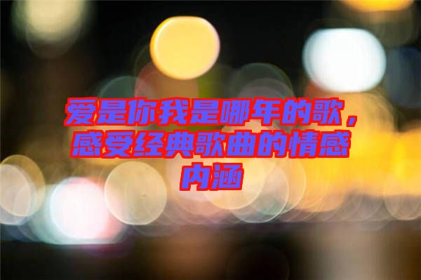 愛(ài)是你我是哪年的歌，感受經(jīng)典歌曲的情感內(nèi)涵