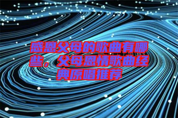 感恩父母的歌曲有哪些，父母恩情歌曲經(jīng)典原唱推薦