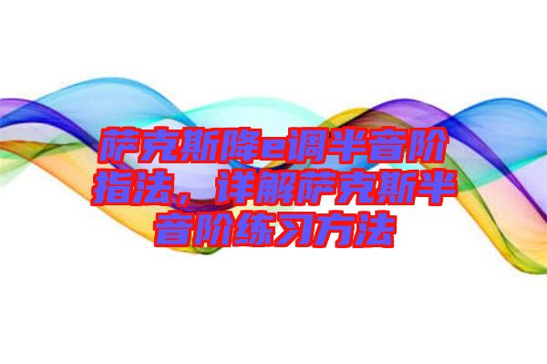 薩克斯降e調(diào)半音階指法，詳解薩克斯半音階練習(xí)方法