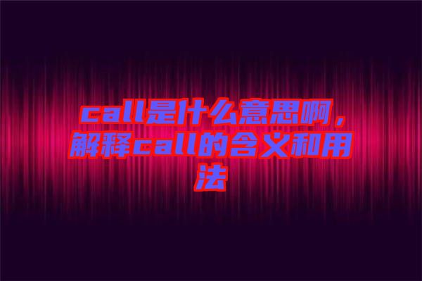 call是什么意思啊，解釋call的含義和用法