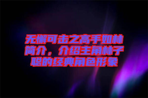 無懈可擊之高手如林簡介，介紹主角林子聰?shù)慕?jīng)典角色形象