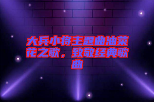 大兵小將主題曲油菜花之歌，致敬經(jīng)典歌曲