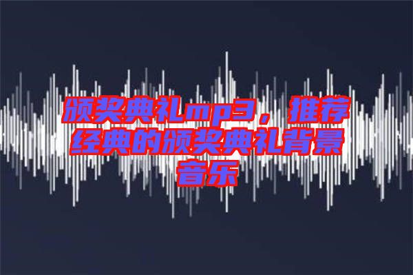 頒獎典禮mp3，推薦經典的頒獎典禮背景音樂