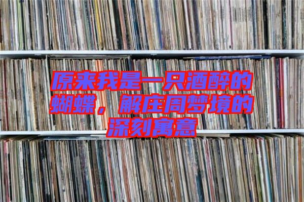 原來我是一只酒醉的蝴蝶，解莊周夢(mèng)境的深刻寓意