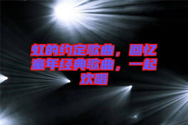 虹的約定歌曲，回憶童年經(jīng)典歌曲，一起歡唱