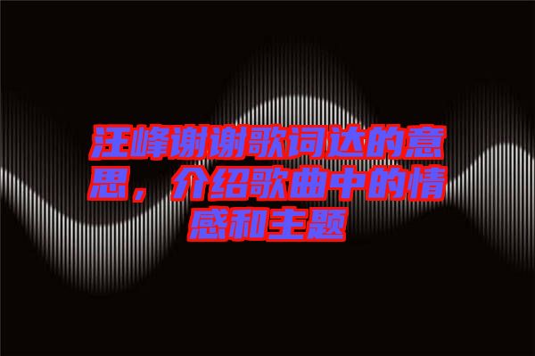 汪峰謝謝歌詞達(dá)的意思，介紹歌曲中的情感和主題