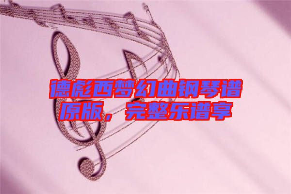 德彪西夢(mèng)幻曲鋼琴譜原版，完整樂(lè)譜享