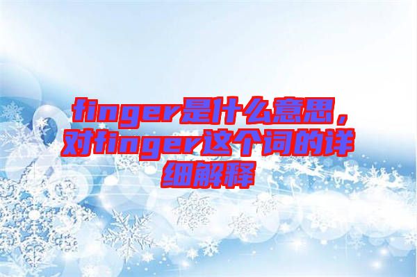 finger是什么意思，對finger這個詞的詳細解釋