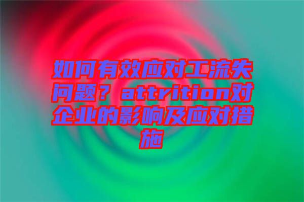 如何有效應(yīng)對工流失問題？attrition對企業(yè)的影響及應(yīng)對措施