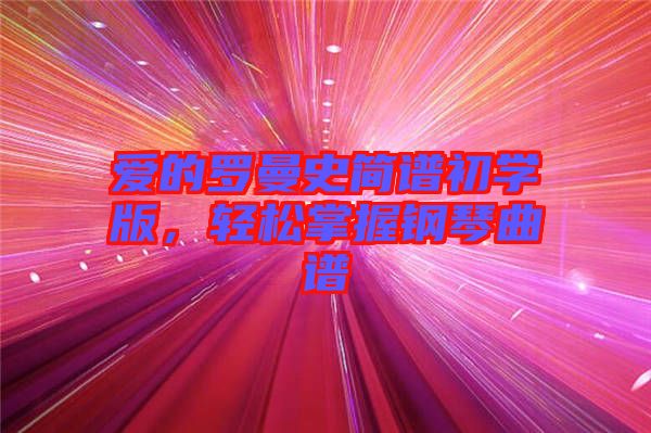 愛的羅曼史簡譜初學(xué)版，輕松掌握鋼琴曲譜