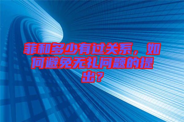 菲和多少有過關(guān)系，如何避免無禮問題的提出？