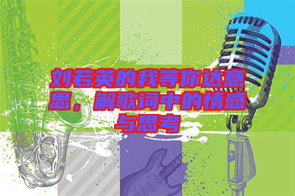 劉若英的我等你達意思，解歌詞中的情感與思考