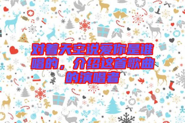 對著天空說愛你是誰唱的，介紹這首歌曲的演唱者