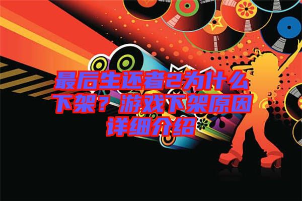 最后生還者2為什么下架？游戲下架原因詳細介紹