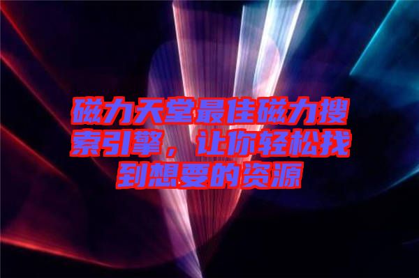 磁力天堂最佳磁力搜索引擎，讓你輕松找到想要的資源