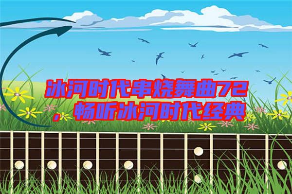 冰河時代串燒舞曲72，暢聽冰河時代經(jīng)典