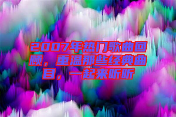 2007年熱門歌曲回顧，重溫那些經(jīng)典曲目，一起來聽聽