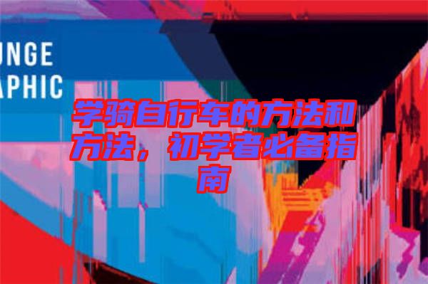 學(xué)騎自行車的方法和方法，初學(xué)者必備指南