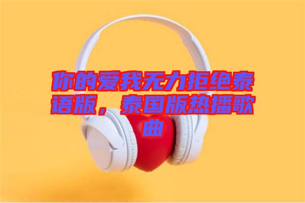 你的愛(ài)我無(wú)力拒絕泰語(yǔ)版，泰國(guó)版熱播歌曲
