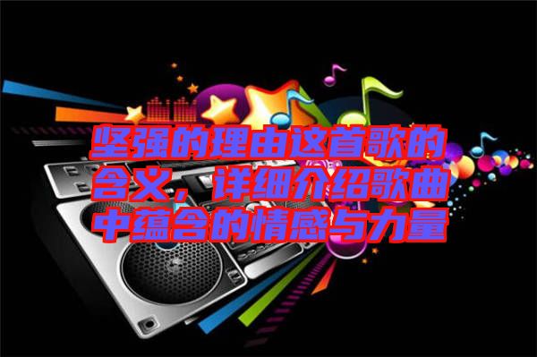 堅(jiān)強(qiáng)的理由這首歌的含義，詳細(xì)介紹歌曲中蘊(yùn)含的情感與力量